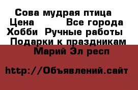 Сова-мудрая птица › Цена ­ 550 - Все города Хобби. Ручные работы » Подарки к праздникам   . Марий Эл респ.